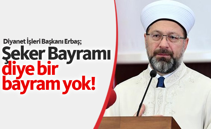 Erbaş: Şeker bayramı diye bir bayram yok!