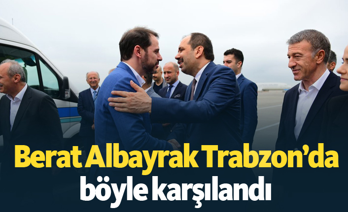 Berat Albayrak Trabzon'da böyle karşılandı