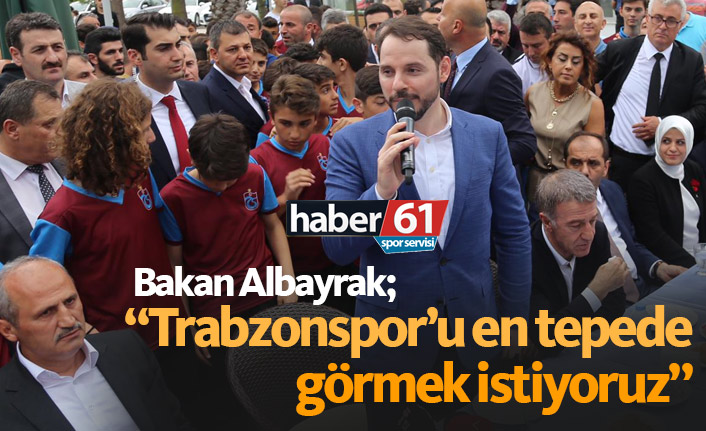 Albayrak: Trabzonspor'u en tepede görmek istiyoruz