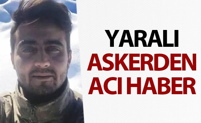 Yaralı askerden acı haber geldi
