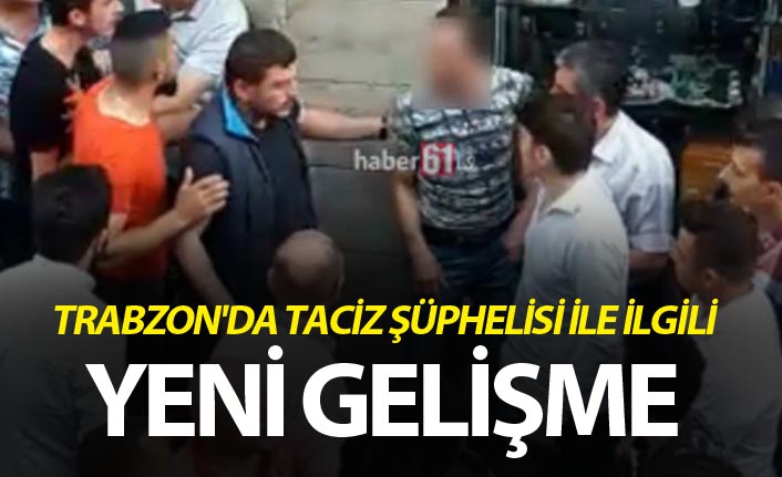 Trabzon'da taciz şüphelisi ile ilgili yeni gelişme