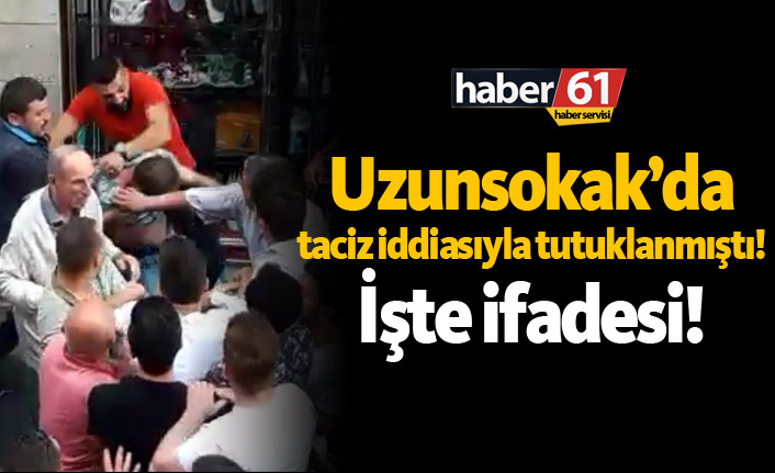 Uzunsokak’da taciz iddiasıyla tutuklanmıştı! İşte ifadesi!