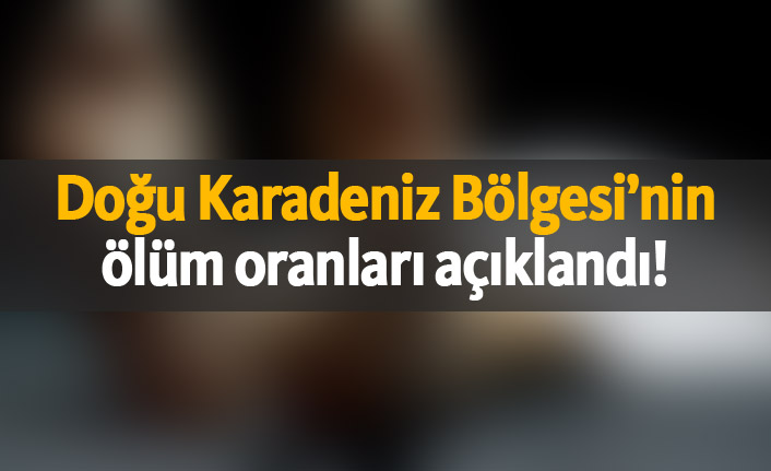 Doğu Karadeniz Bölgesi’nin ölüm oranları açıklandı!