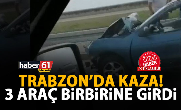 Trabzon’da kaza! 3 araç birbirine girdi