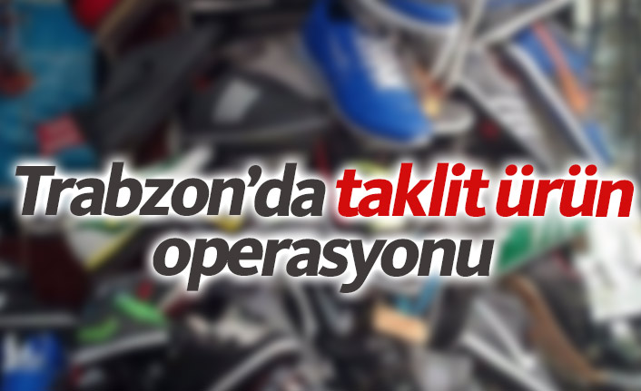 Trabzon'da taklit ürün operasyonu
