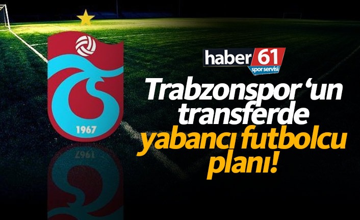 Trabzonspor bu mevkilere yabancı alacak