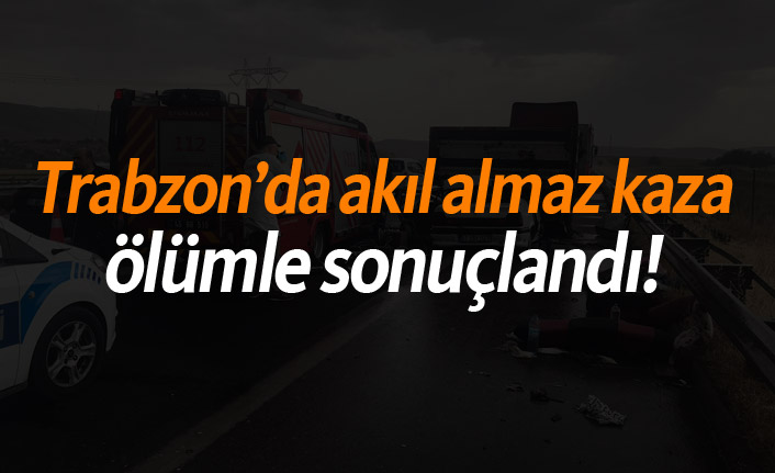 Trabzon'da akıl almaz kaza ölümle sonuçlandı!