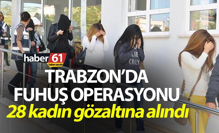 Trabzon’da fuhuş operasyonu - 28 kadın gözaltına alındı