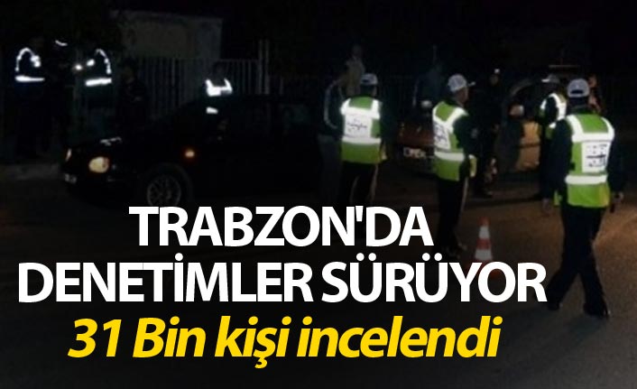 Trabzon'da denetimler sürüyor - 31 Bin kişi...