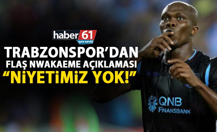 Trabzonspor’dan flaş Nwakaeme açıklaması: Niyetimiz yok!