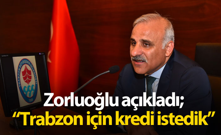 Zorluoğlu açıkladı: Trabzon için kredi talebinde bulunduk