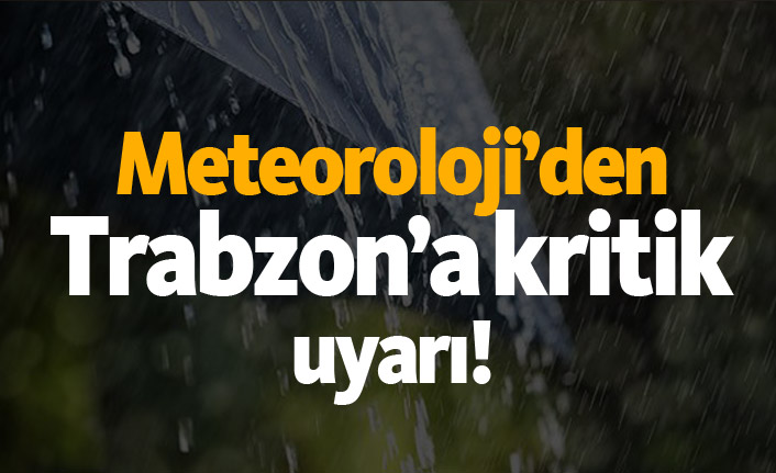 Meteoroloji'den Trabzon'a kritik uyarı!