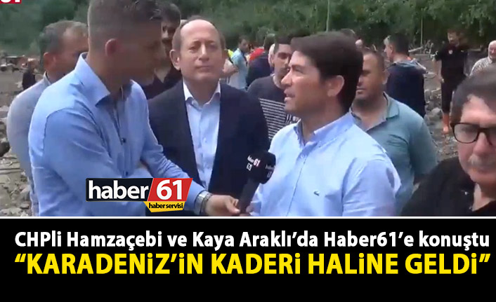 CHPli Hamzaçebi ve Kaya Araklı’da Haber61’e konuştu: Karadeniz’in kaderi haline geldi