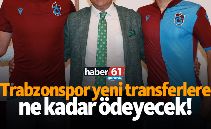 Trabzonspor yeni transferlere ne kadar ödeyecek!