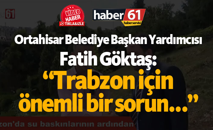 Göktaş: "Trabzon için önemli bir sorun..."
