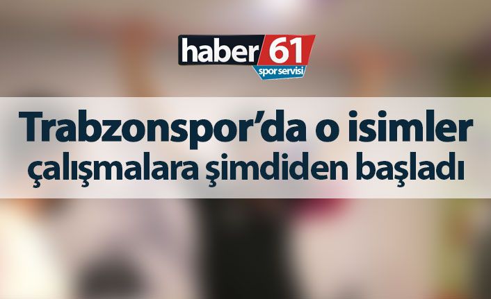 Trabzonspor'da o isimler çalışmalara erken başladı!
