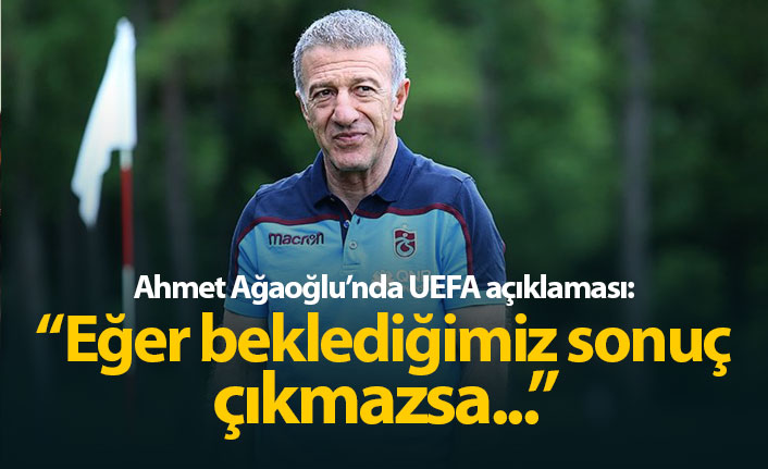 Ağaoğlu: "Eğer beklediğimiz sonuç çıkmazsa..."