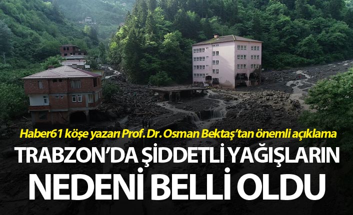 Trabzon'daki şiddetli yağışların nedeni belli oldu