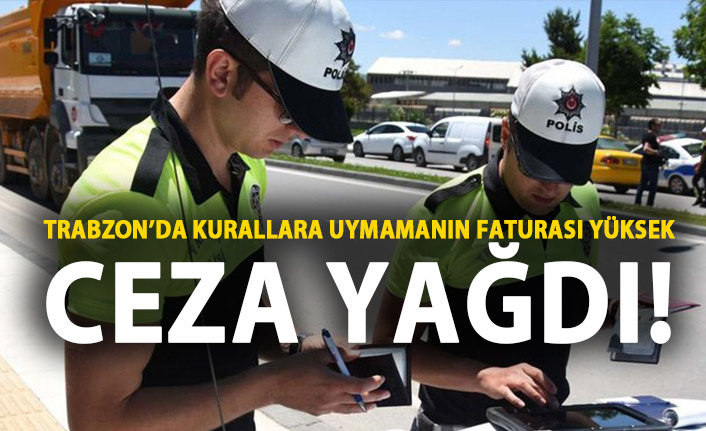 Trabzon’da kurallara uymamanın faturası yüksek!