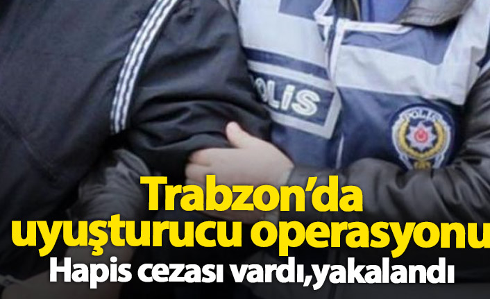 Trabzon'da düzenlenen uyuşturucu operasyonunda hapis cezası bulunan şahıs yakalandı