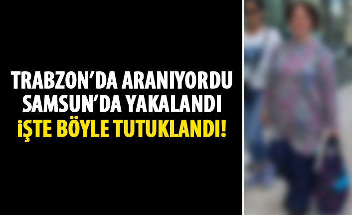 Trabzon'da aranıyordu! Samsun'da yakalandı!