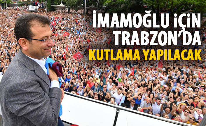 Ekrem İmamoğlu için Trabzon'da kutlama yapılacak!