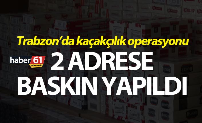 Trabzon’da kaçakçılık operasyonu - 2 adrese baskın