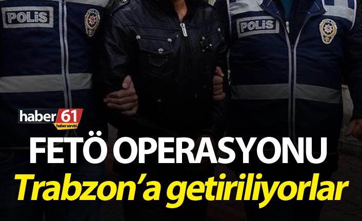 FETÖ Operasyonu – Trabzon’a getiriliyorlar