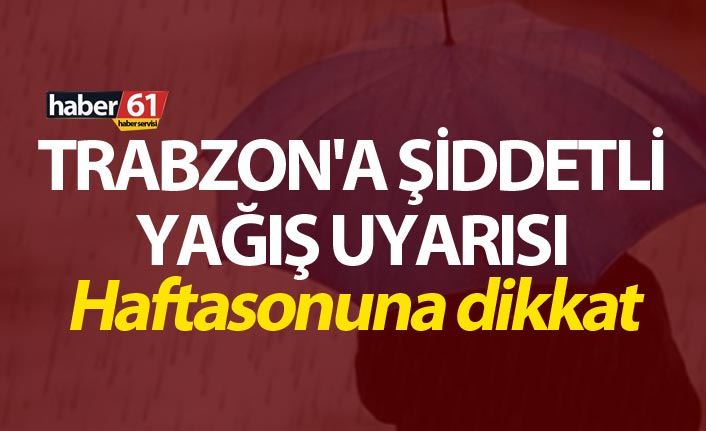 Trabzon'a şiddetli yağış uyarısı