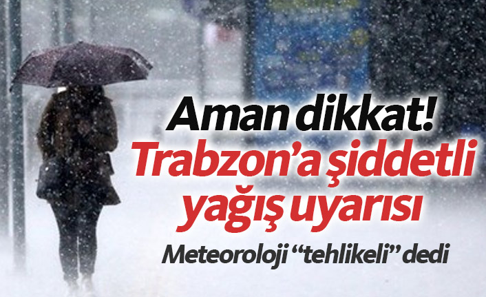 Aman dikkat! Meteorolojiden Trabzon'a şiddetli yağış uyarısı
