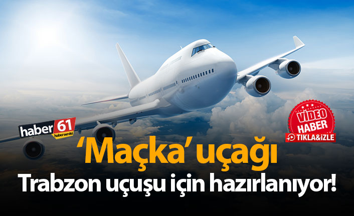 'Maçka' uçağı Trabzon uçuşu için hazırlanıyor!