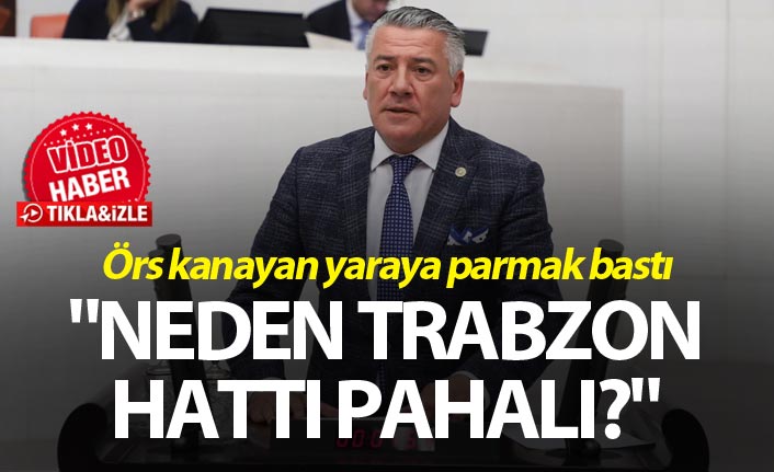 Örs kanayan yaraya parmak bastı "Neden Trabzon hattı pahalı?"