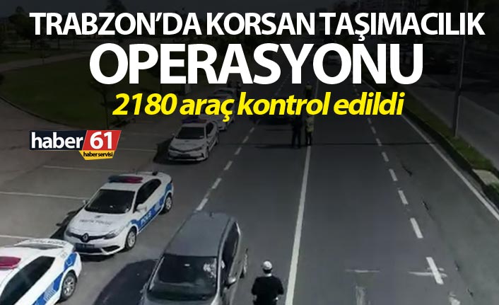 Trabzon’da Korsan taşımacılık operasyonu - 2180 araç kontrol edildi
