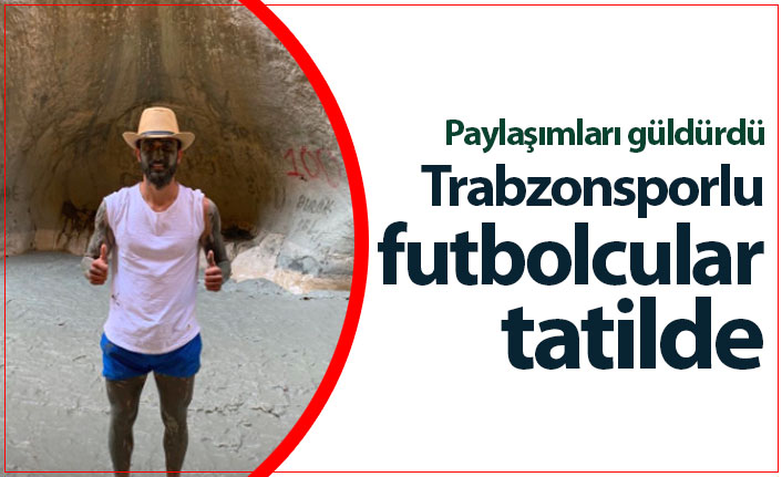 Trabzonsporlu futbolcular tatilde!