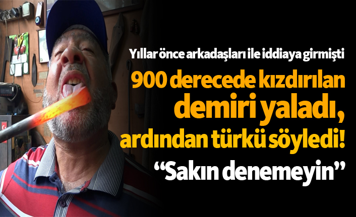 900 derecede kızdırılan demiri yalayıp ardından türkü söyledi