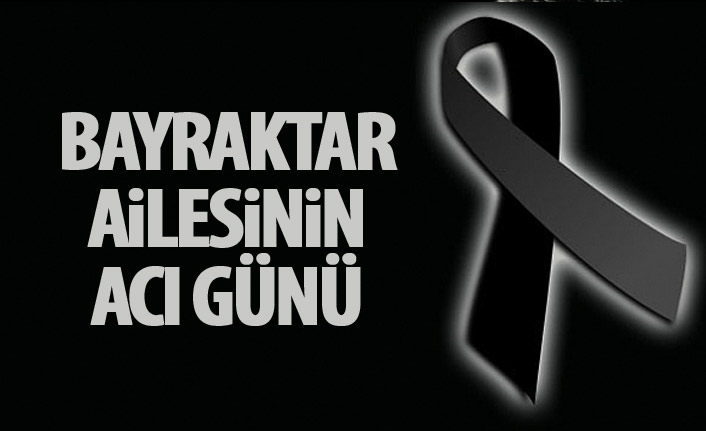 Bayraktar ailesinin acı günü