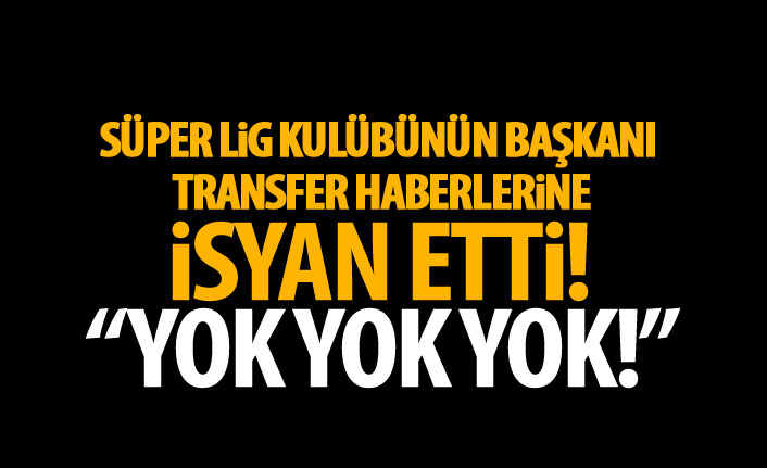 Transfer sorusu Süper Lig ekibinin başkanını kızdırdı: Yok yok yok!