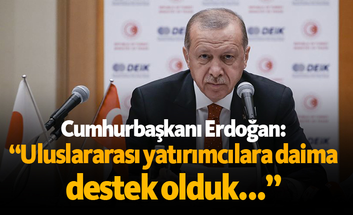 Cumhurbaşkanı Erdoğan: “Uluslararası yatırımcılara daima destek olduk...”