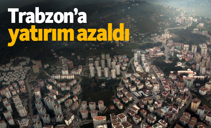 Trabzon'a yatırım azaldı