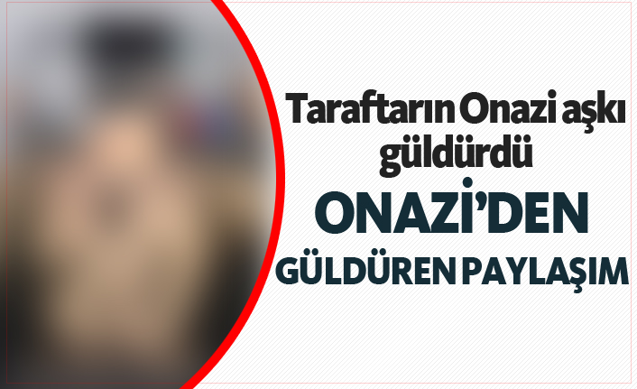 Onazi'den güldüren paylaşım!