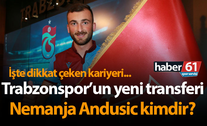 Trabzonspor'un yeni transferi Nemanja Andusic kimdir?