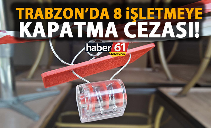 Trabzon’da 8 işletmeye kapatma cezası!