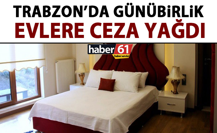 Trabzon’da günübirlik evlere ceza yağdı