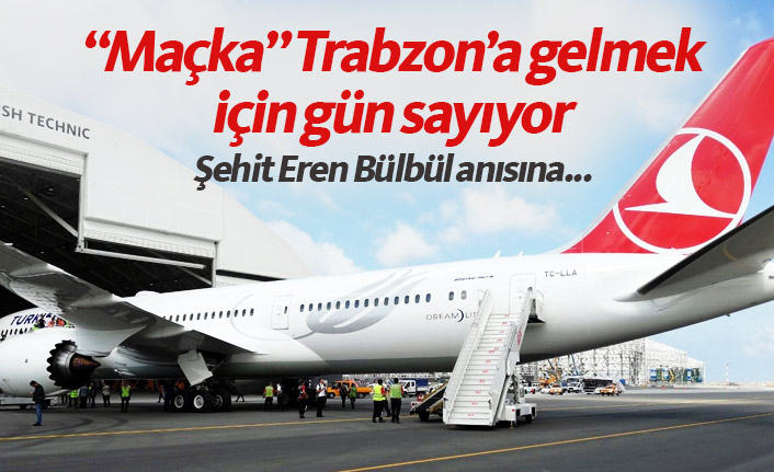 THY'nin rüya uçağı Maçka, Trabzon'a gelmek için gün sayıyor