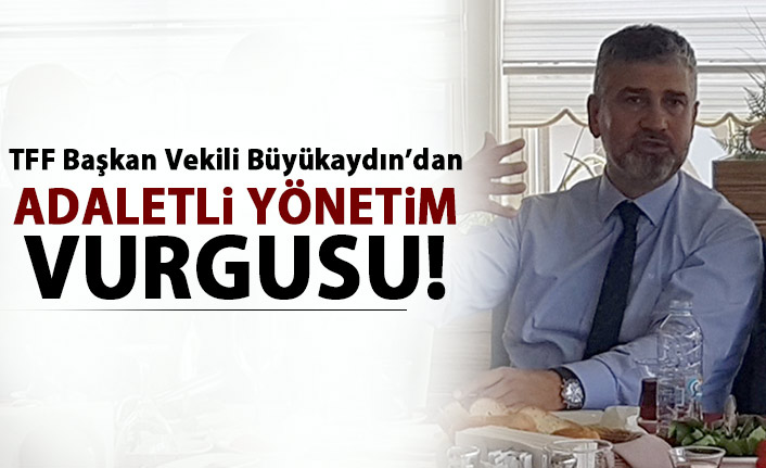 Büyükaydın: İlkemiz adaletli sistem içerisinde Türk futboluna katkı vermek