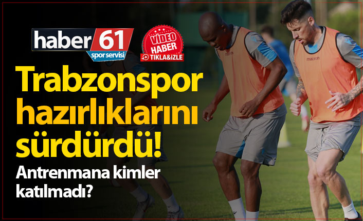 Trabzonspor'da günün ikinci antrenmanına kimler katılmadı?