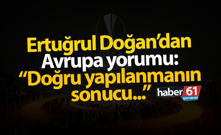 Ertuğrul Doğan: "Doğru yapılanmanın sonucu..."