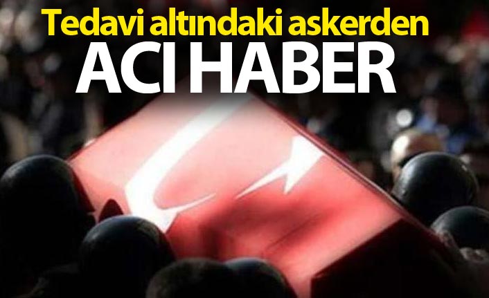 Tedavi altındaki askerden acı haber