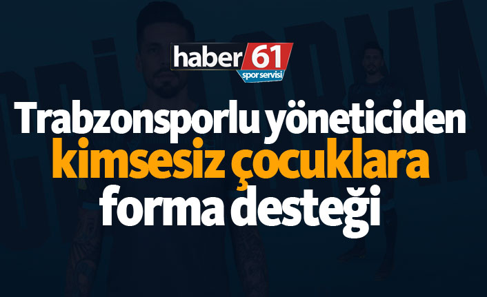 Trabzonsporlu yöneticiden kimsesiz çocuklara forma desteği!