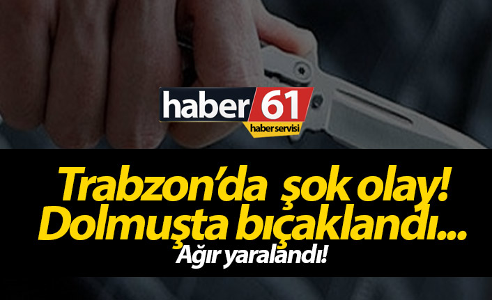 Trabzon'da şok olay! Dolmuşta yaralama...